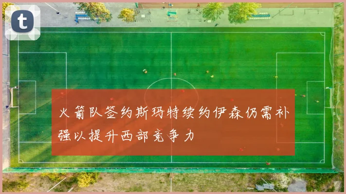 火箭队签约斯玛特续约伊森仍需补强以提升西部竞争力