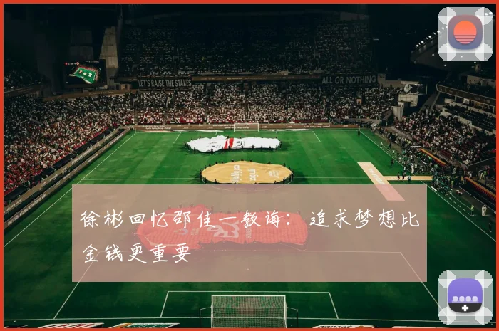 徐彬回忆邵佳一教诲：追求梦想比金钱更重要