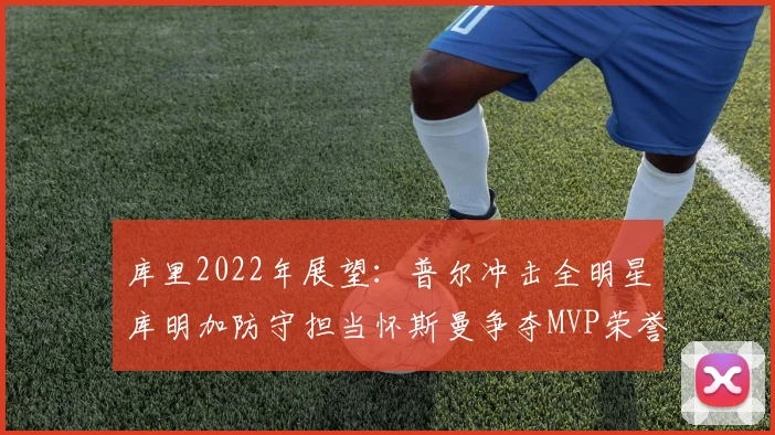 库里2022年展望：普尔冲击全明星库明加防守担当怀斯曼争夺MVP荣誉