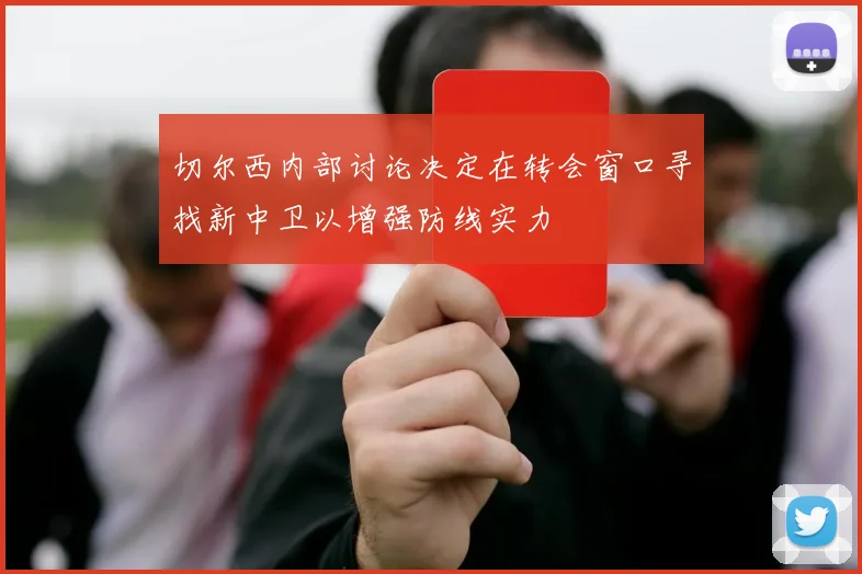 切尔西内部讨论决定在转会窗口寻找新中卫以增强防线实力
