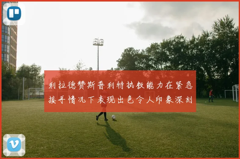 利拉德赞斯普利特执教能力在紧急接手情况下表现出色令人印象深刻
